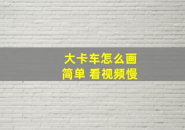 大卡车怎么画简单 看视频慢